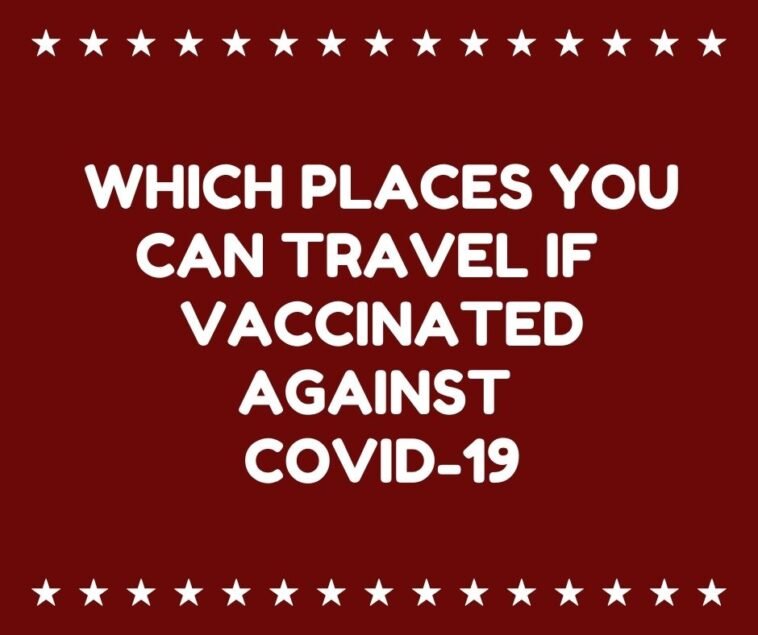 Which places you can travel if you're vaccinated against COVID-19
